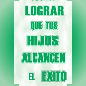 COMO LOGRAR QUE TUS HIJOS ALCANCEN EL EXITO