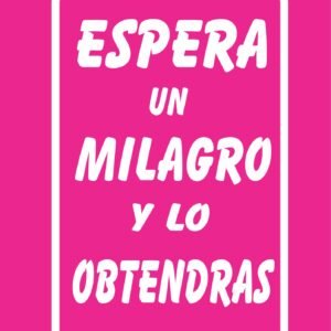 ESPERA UN MILAGRO Y LO OBTENDRAS