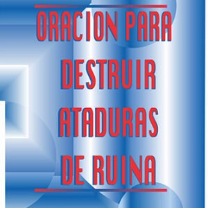 ORACIONES PARA DESTRUIR ATADURAS DE RUINA
